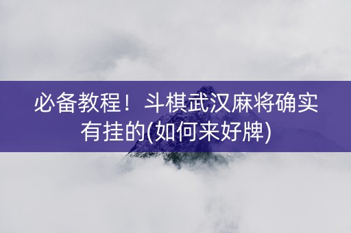 必备教程！斗棋武汉麻将确实有挂的(如何来好牌)