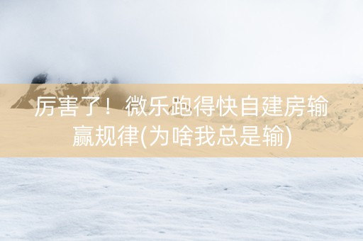 厉害了！微乐跑得快自建房输赢规律(为啥我总是输)