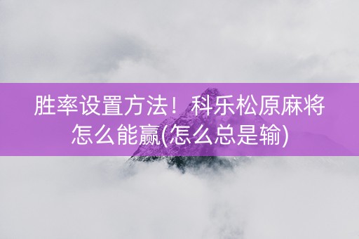 胜率设置方法！科乐松原麻将怎么能赢(怎么总是输)
