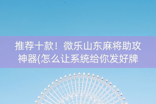推荐十款！微乐山东麻将助攻神器(怎么让系统给你发好牌)