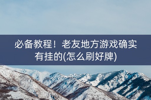 必备教程！老友地方游戏确实有挂的(怎么刷好牌)