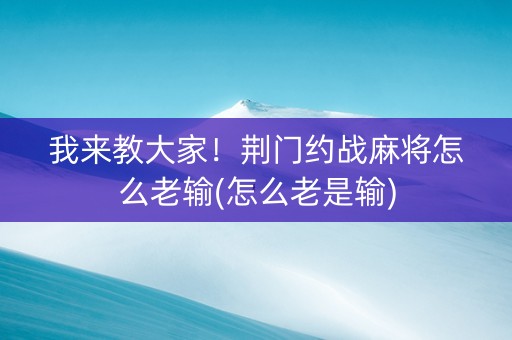 我来教大家！荆门约战麻将怎么老输(怎么老是输)