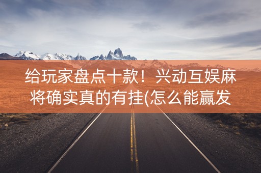 给玩家盘点十款！兴动互娱麻将确实真的有挂(怎么能赢发牌规律)