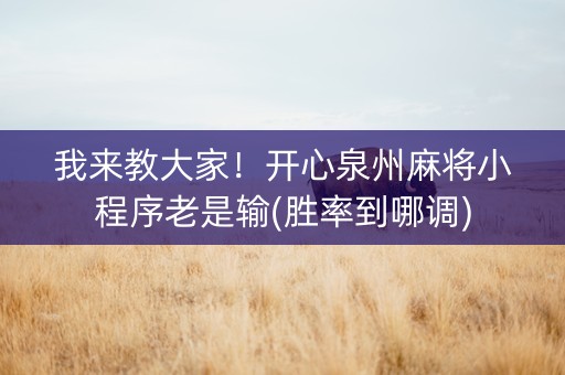 我来教大家！开心泉州麻将小程序老是输(胜率到哪调)