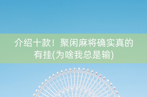 介绍十款！聚闲麻将确实真的有挂(为啥我总是输)