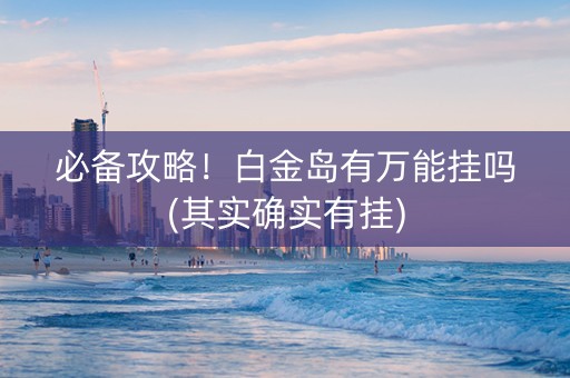 必备攻略！白金岛有万能挂吗(其实确实有挂)