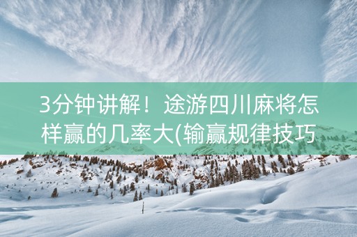 3分钟讲解！途游四川麻将怎样赢的几率大(输赢规律技巧)