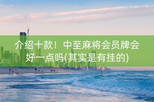 介绍十款！中至麻将会员牌会好一点吗(其实是有挂的)