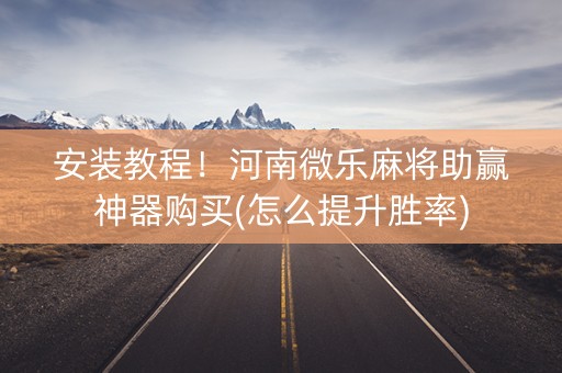 安装教程！河南微乐麻将助赢神器购买(怎么提升胜率)