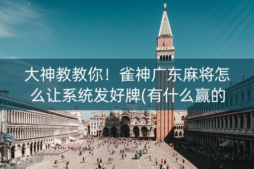 大神教教你！雀神广东麻将怎么让系统发好牌(有什么赢的技巧)