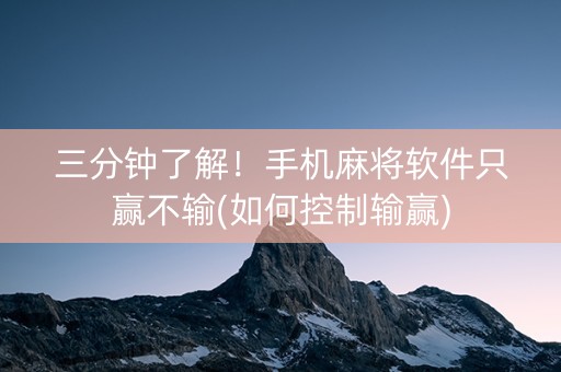 三分钟了解！手机麻将软件只赢不输(如何控制输赢)