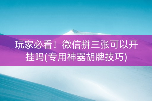 玩家必看！微信拼三张可以开挂吗(专用神器胡牌技巧)