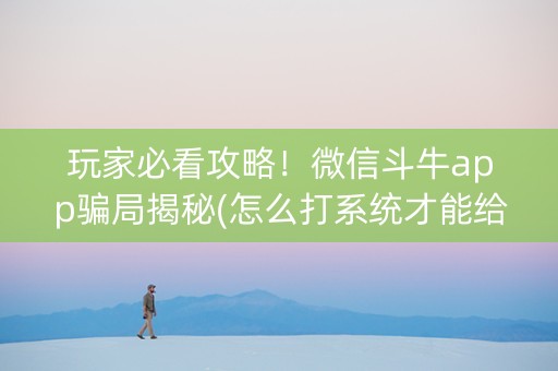 玩家必看攻略！微信斗牛app骗局揭秘(怎么打系统才能给好牌)
