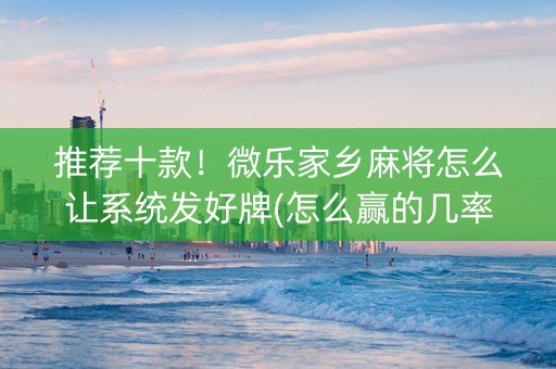 推荐十款！微乐家乡麻将怎么让系统发好牌(怎么赢的几率大)