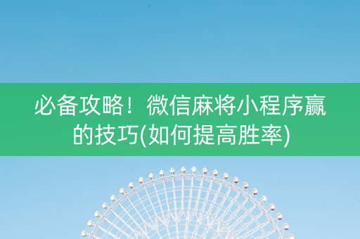 必备攻略！微信麻将小程序赢的技巧(如何提高胜率)