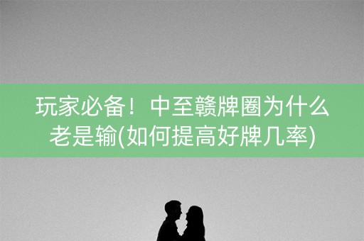 玩家必备！中至赣牌圈为什么老是输(如何提高好牌几率)