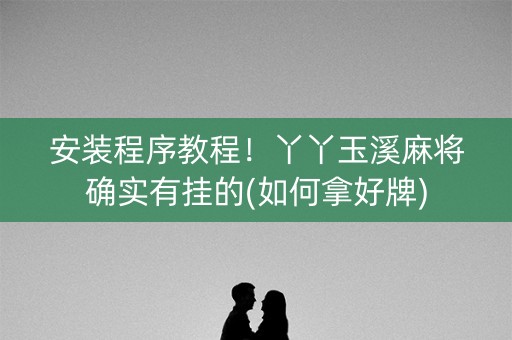 安装程序教程！丫丫玉溪麻将确实有挂的(如何拿好牌)