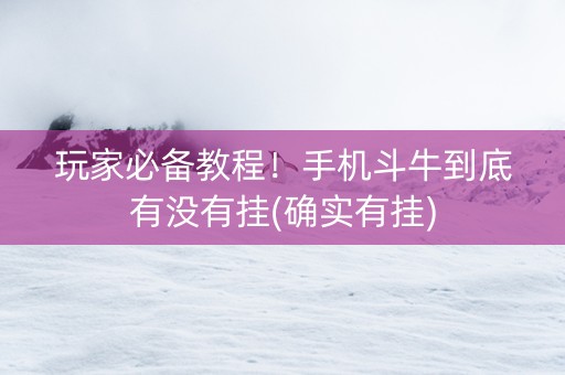 玩家必备教程！手机斗牛到底有没有挂(确实有挂)
