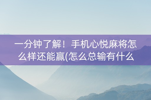 一分钟了解！手机心悦麻将怎么样还能赢(怎么总输有什么猫腻)