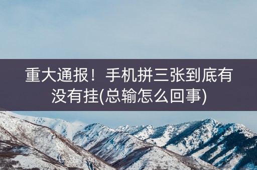 重大通报！手机拼三张到底有没有挂(总输怎么回事)
