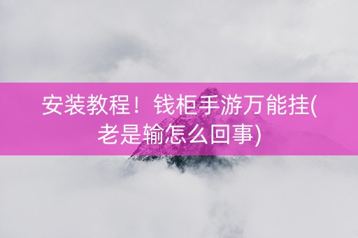 安装教程！钱柜手游万能挂(老是输怎么回事)