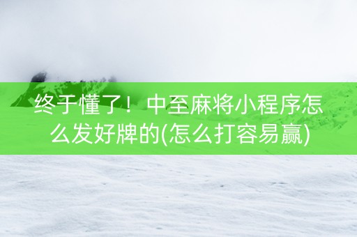 终于懂了！中至麻将小程序怎么发好牌的(怎么打容易赢)