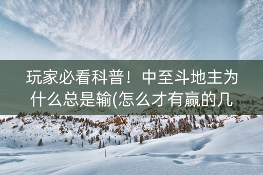 玩家必看科普！中至斗地主为什么总是输(怎么才有赢的几率)