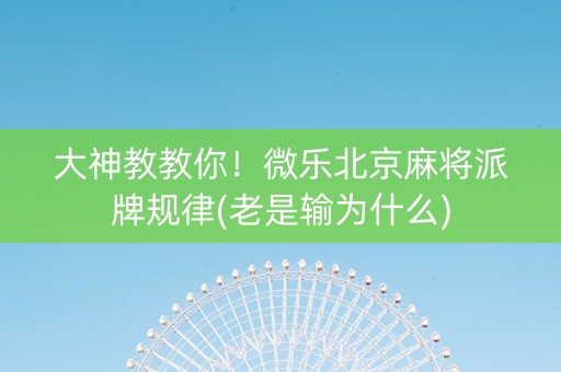 大神教教你！微乐北京麻将派牌规律(老是输为什么)