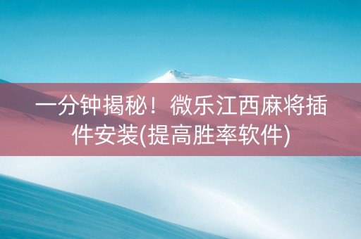 一分钟揭秘！微乐江西麻将插件安装(提高胜率软件)