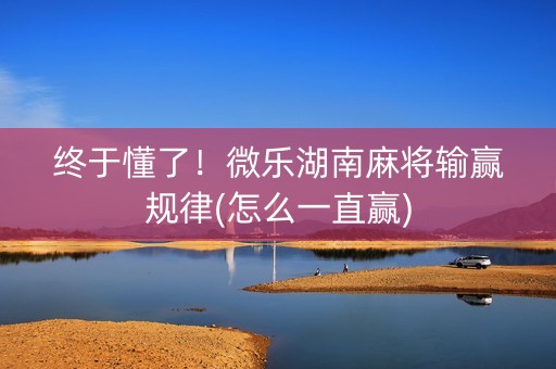 终于懂了！微乐湖南麻将输赢规律(怎么一直赢)