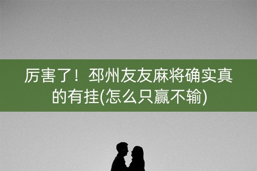 厉害了！邳州友友麻将确实真的有挂(怎么只赢不输)