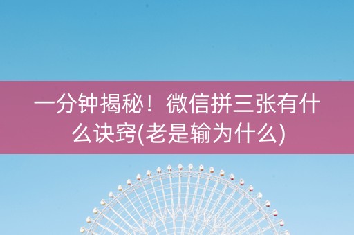 一分钟揭秘！微信拼三张有什么诀窍(老是输为什么)