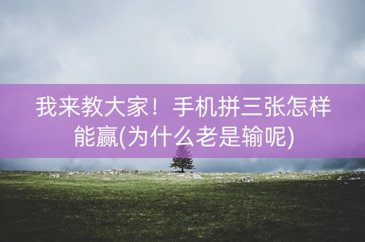 我来教大家！手机拼三张怎样能赢(为什么老是输呢)