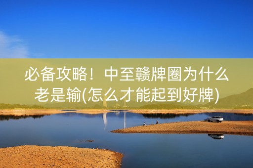 必备攻略！中至赣牌圈为什么老是输(怎么才能起到好牌)