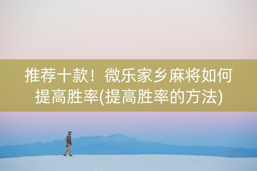 推荐十款！微乐家乡麻将如何提高胜率(提高胜率的方法)