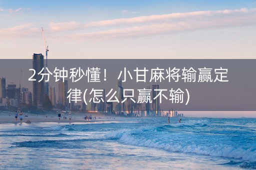 2分钟秒懂！小甘麻将输赢定律(怎么只赢不输)