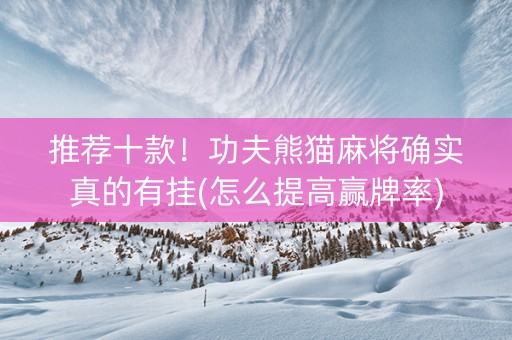 推荐十款！功夫熊猫麻将确实真的有挂(怎么提高赢牌率)