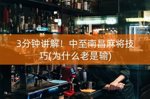 3分钟讲解！中至南昌麻将技巧(为什么老是输)