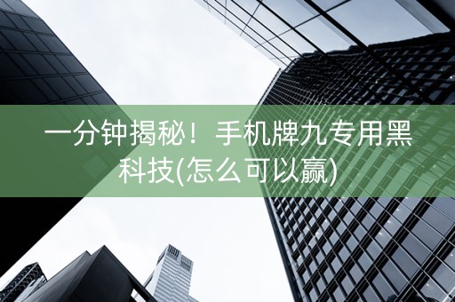 一分钟揭秘！手机牌九专用黑科技(怎么可以赢)