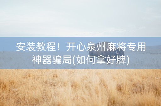 安装教程！开心泉州麻将专用神器骗局(如何拿好牌)