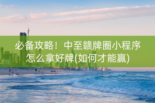 必备攻略！中至赣牌圈小程序怎么拿好牌(如何才能赢)