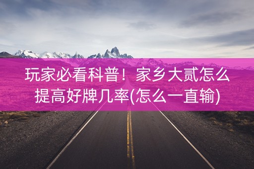 玩家必看科普！家乡大贰怎么提高好牌几率(怎么一直输)