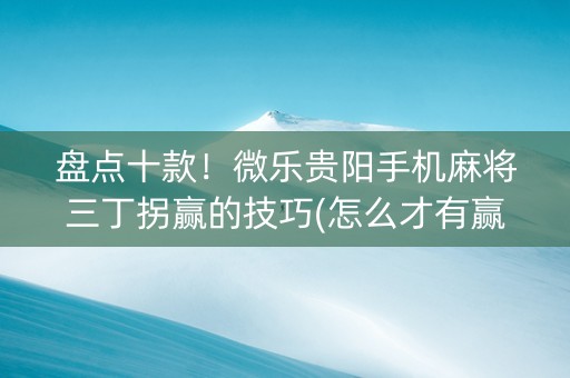 盘点十款！微乐贵阳手机麻将三丁拐赢的技巧(怎么才有赢的几率)