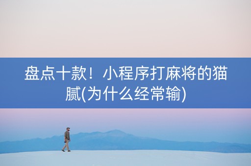 盘点十款！小程序打麻将的猫腻(为什么经常输)