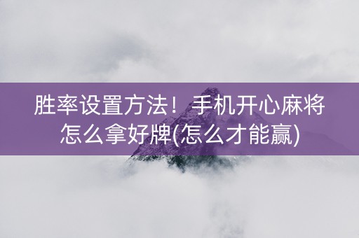 胜率设置方法！手机开心麻将怎么拿好牌(怎么才能赢)