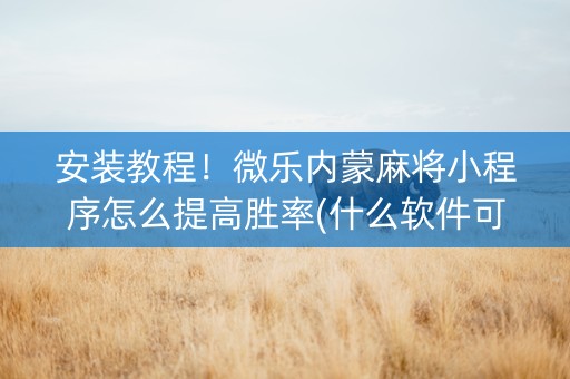 安装教程！微乐内蒙麻将小程序怎么提高胜率(什么软件可以赢)