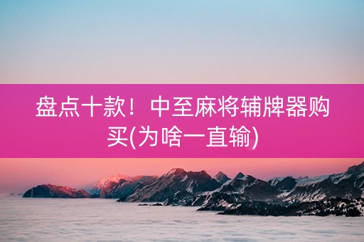 盘点十款！中至麻将辅牌器购买(为啥一直输)