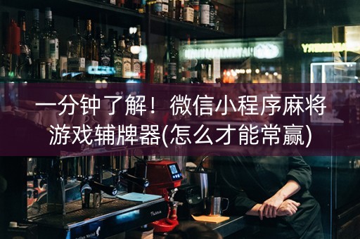 一分钟了解！微信小程序麻将游戏辅牌器(怎么才能常赢)