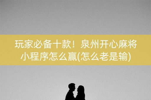 玩家必备十款！泉州开心麻将小程序怎么赢(怎么老是输)