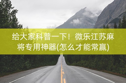 给大家科普一下！微乐江苏麻将专用神器(怎么才能常赢)